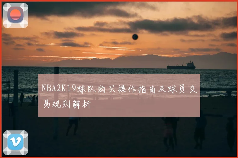 NBA2K19球队购买操作指南及球员交易规则解析