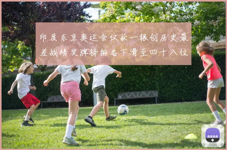 印度东京奥运会仅获一银创历史最差战绩奖牌榜排名下滑至四十八位