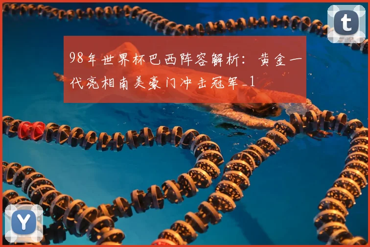 98年世界杯巴西阵容解析:黄金一代亮相南美豪门冲击冠军_1