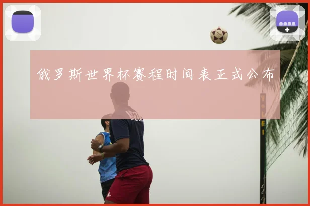 俄罗斯世界杯赛程时间表正式公布