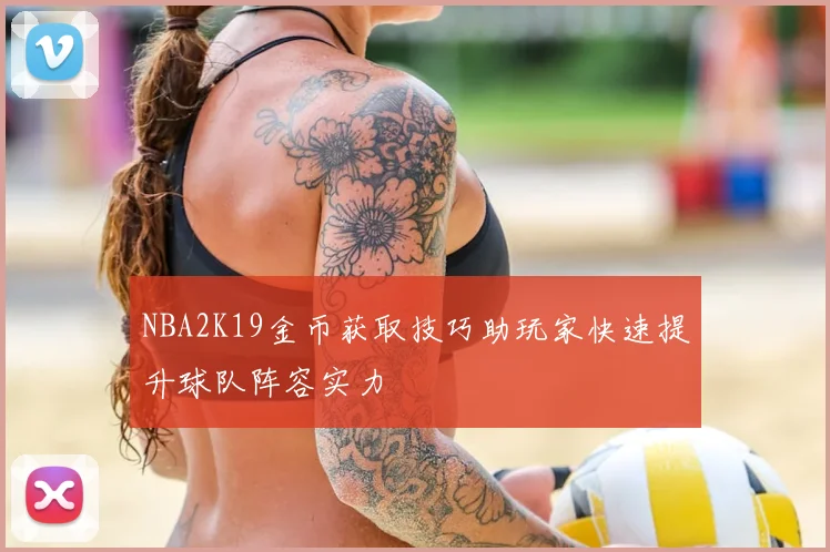 NBA2K19金币获取技巧助玩家快速提升球队阵容实力