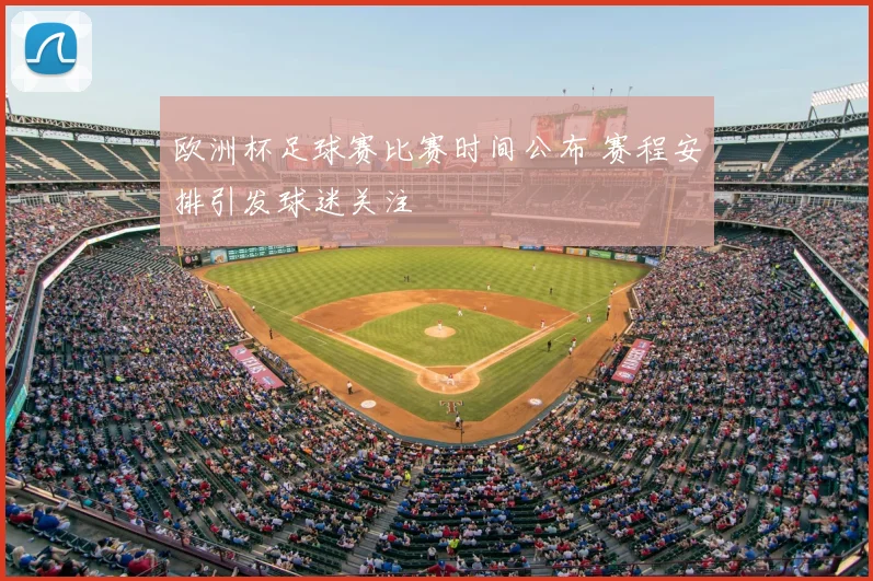 欧洲杯足球赛比赛时间公布 赛程安排引发球迷关注